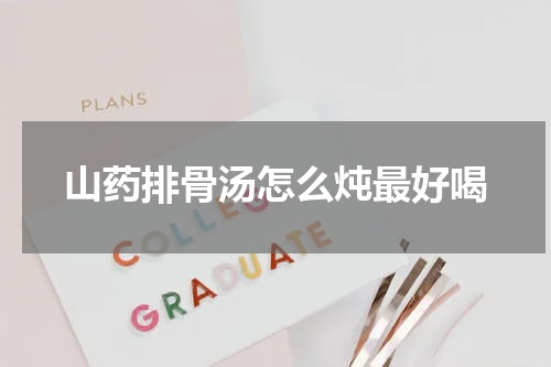 山药排骨汤怎么炖最好喝