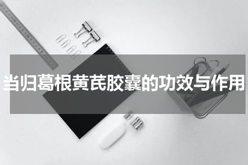 当归葛根黄芪胶囊的功效与作用