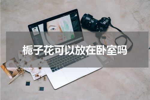 栀子花可以放在卧室吗