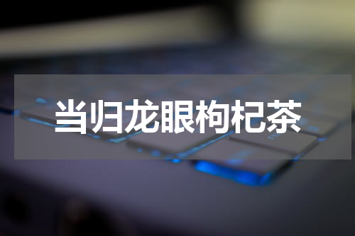 当归龙眼枸杞茶