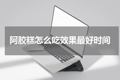 阿胶糕怎么吃效果最好时间