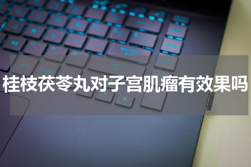 桂枝茯苓丸对子宫肌瘤有效果吗