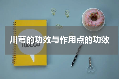 川芎的功效与作用点的功效