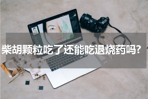 柴胡颗粒吃了还能吃退烧药吗?