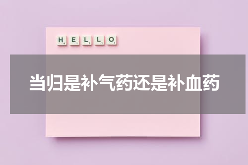 当归是补气药还是补血药