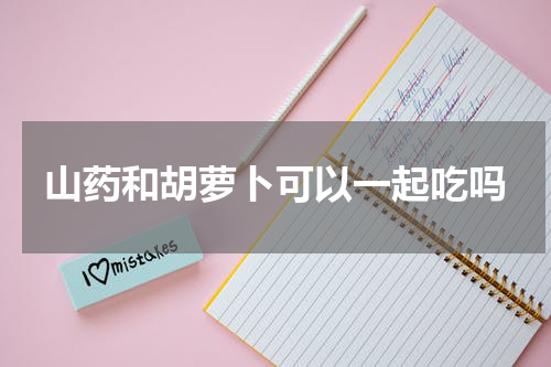 山药和胡萝卜可以一起吃吗