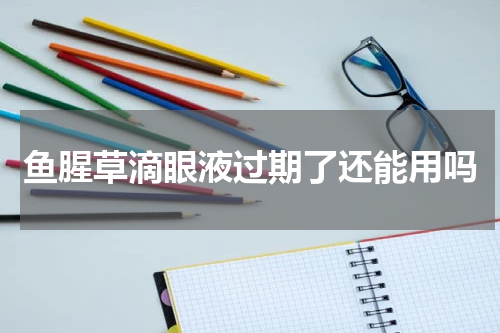 鱼腥草滴眼液过期了还能用吗