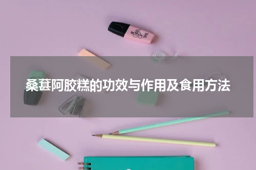 桑葚阿胶糕的功效与作用及食用方法
