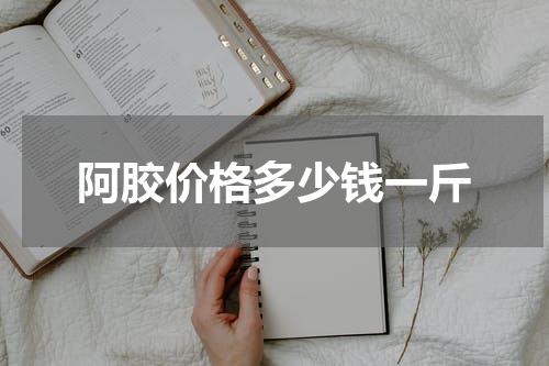 阿胶价格多少钱一斤