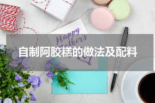 自制阿胶糕的做法及配料