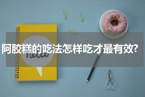阿胶糕的吃法怎样吃才最有效?
