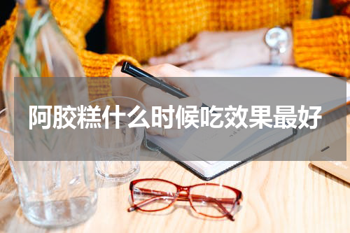阿胶糕什么时候吃效果最好