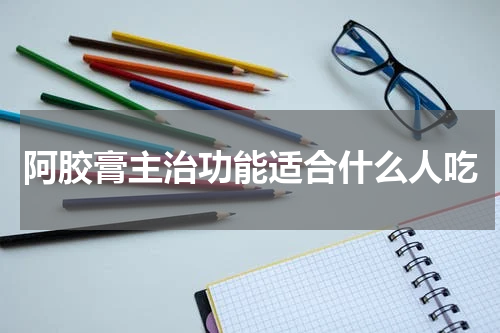 阿胶膏主治功能适合什么人吃