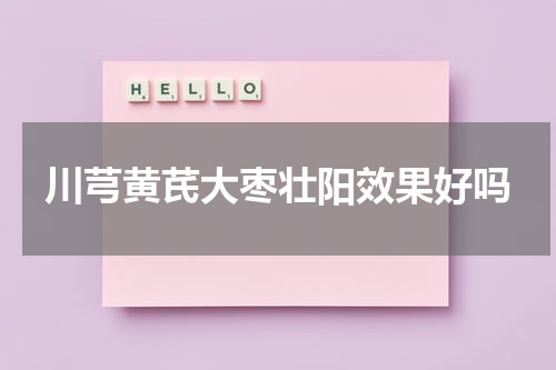 川芎黄芪大枣壮阳效果好吗