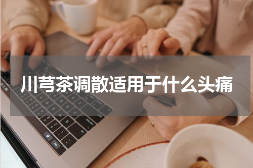 川芎茶调散适用于什么头痛