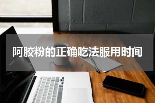 阿胶粉的正确吃法服用时间