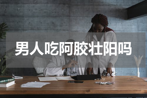 男人吃阿胶壮阳吗