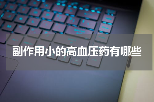 副作用小的高血压药有哪些