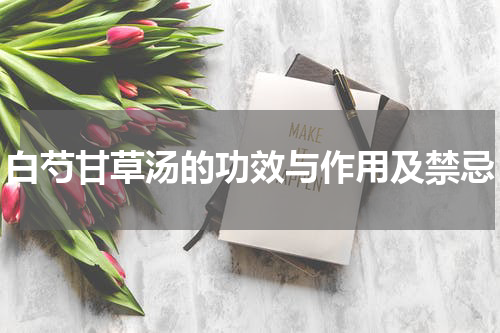 白芍甘草汤的功效与作用及禁忌