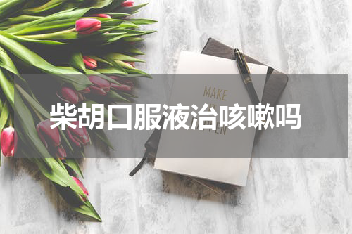 柴胡口服液治咳嗽吗