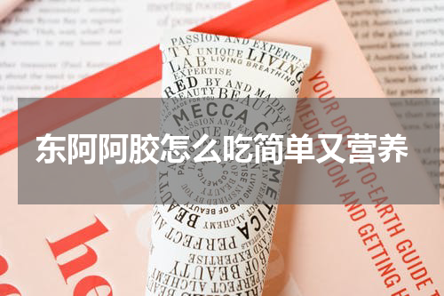 东阿阿胶怎么吃简单又营养