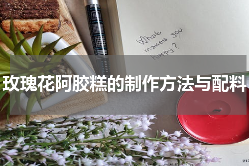 玫瑰花阿胶糕的制作方法与配料