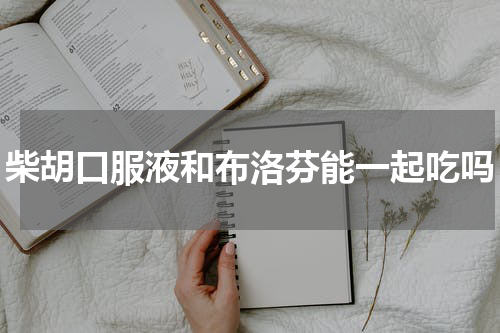柴胡口服液和布洛芬能一起吃吗