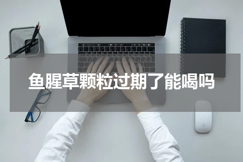 鱼腥草颗粒过期了能喝吗