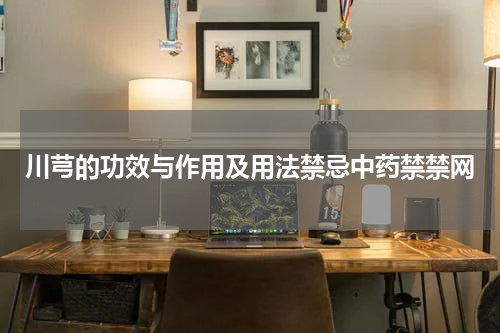 川芎的功效与作用及用法禁忌中药禁禁网