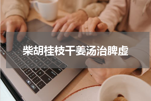 柴胡桂枝干姜汤治脾虚