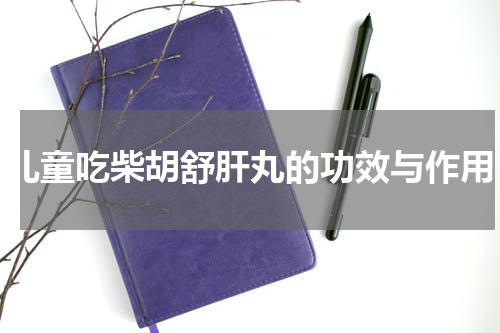 儿童吃柴胡舒肝丸的功效与作用