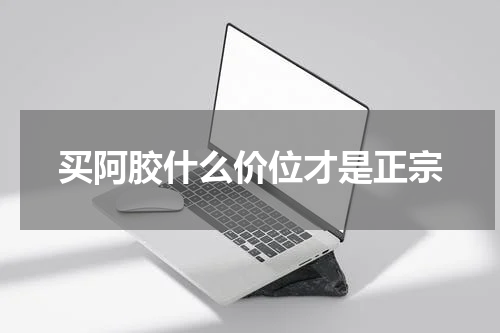 买阿胶什么价位才是正宗