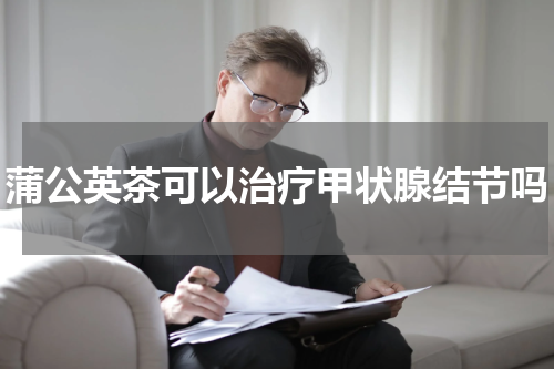 蒲公英茶可以治疗甲状腺结节吗