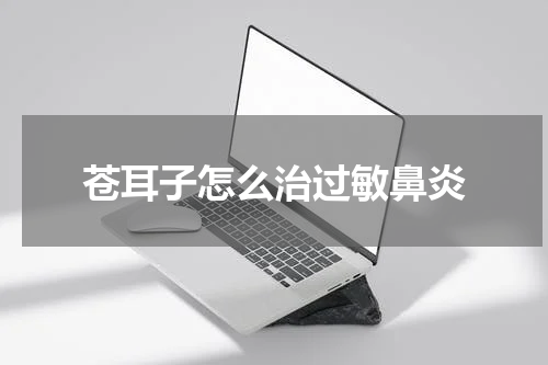 苍耳子怎么治过敏鼻炎