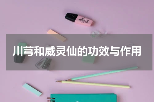 川芎和威灵仙的功效与作用