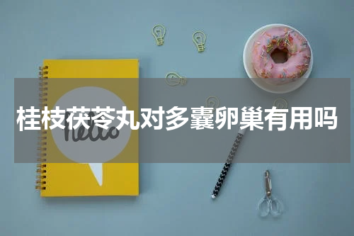 桂枝茯苓丸对多囊卵巢有用吗