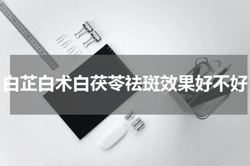 白芷白术白茯苓祛斑效果好不好