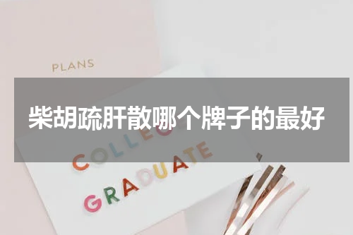 柴胡疏肝散哪个牌子的最好