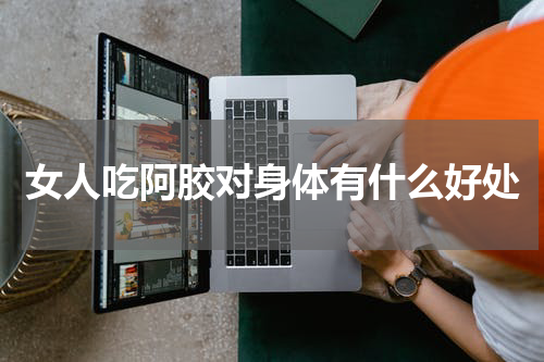 女人吃阿胶对身体有什么好处