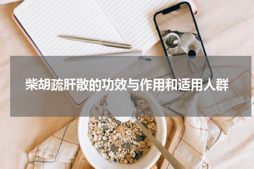 柴胡疏肝散的功效与作用和适用人群