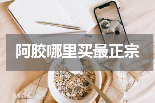 阿胶哪里买最正宗