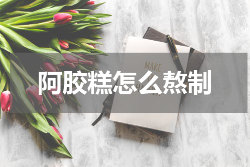 阿胶糕怎么熬制