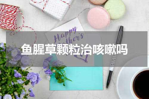 鱼腥草颗粒治咳嗽吗