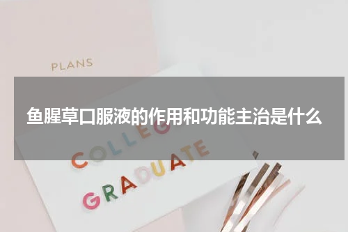 鱼腥草口服液的作用和功能主治是什么