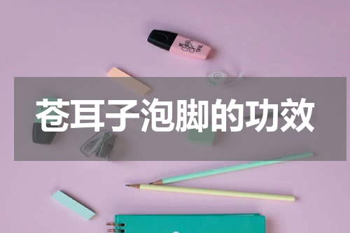 苍耳子泡脚的功效