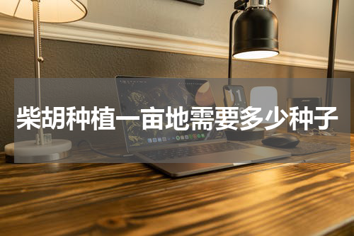 柴胡种植一亩地需要多少种子