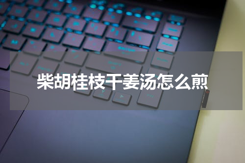 柴胡桂枝干姜汤怎么煎