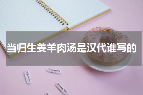 当归生姜羊肉汤是汉代谁写的