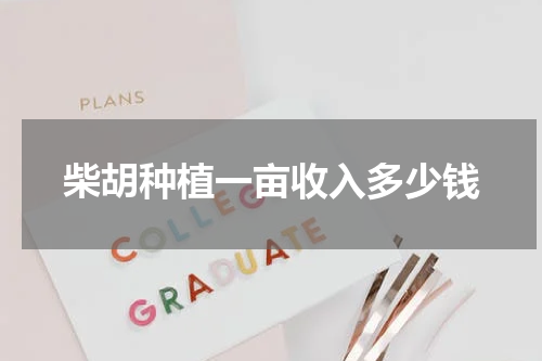 柴胡种植一亩收入多少钱