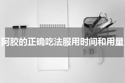 阿胶的正确吃法服用时间和用量